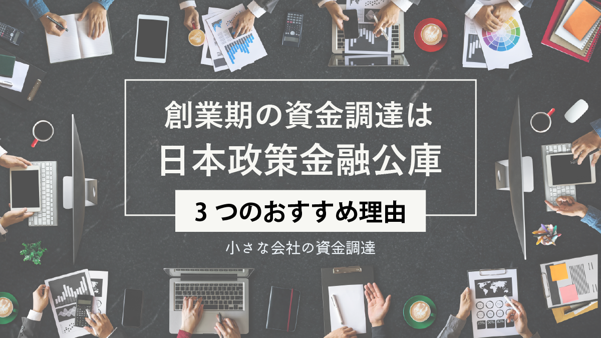 創業期の資金調達に日本政策金融公庫をおすすめする理由_小さな会社の資金調達
